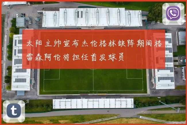 太阳主帅宣布杰伦格林缺阵期间格雷森阿伦将担任首发球员