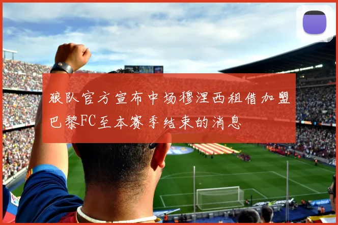 狼队官方宣布中场穆涅西租借加盟巴黎FC至本赛季结束的消息