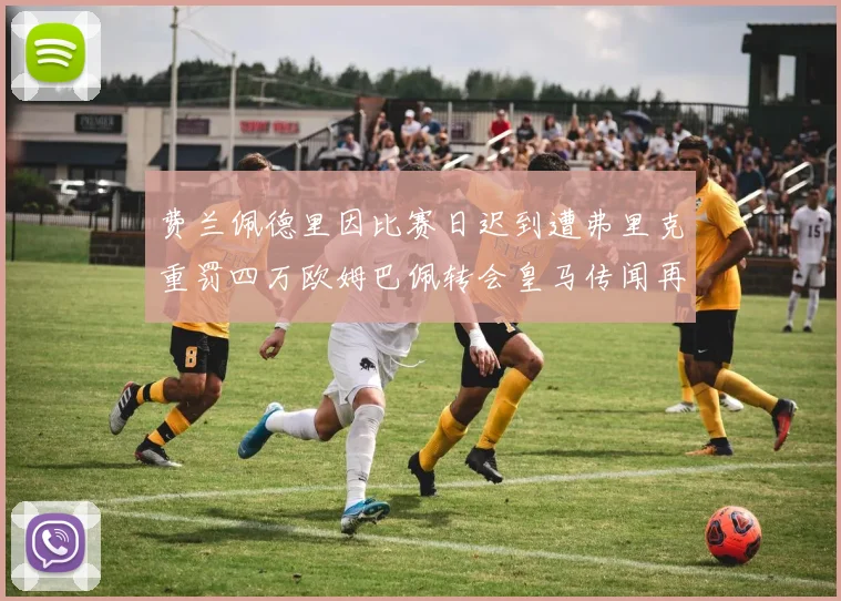 费兰佩德里因比赛日迟到遭弗里克重罚四万欧姆巴佩转会皇马传闻再起