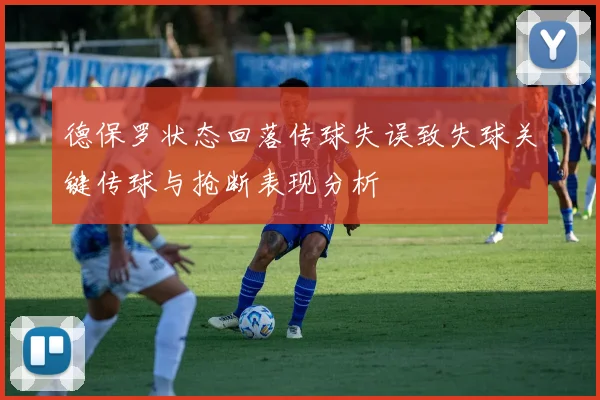 德保罗状态回落传球失误致失球关键传球与抢断表现分析