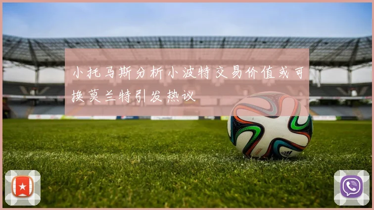 小托马斯分析小波特交易价值或可换莫兰特引发热议