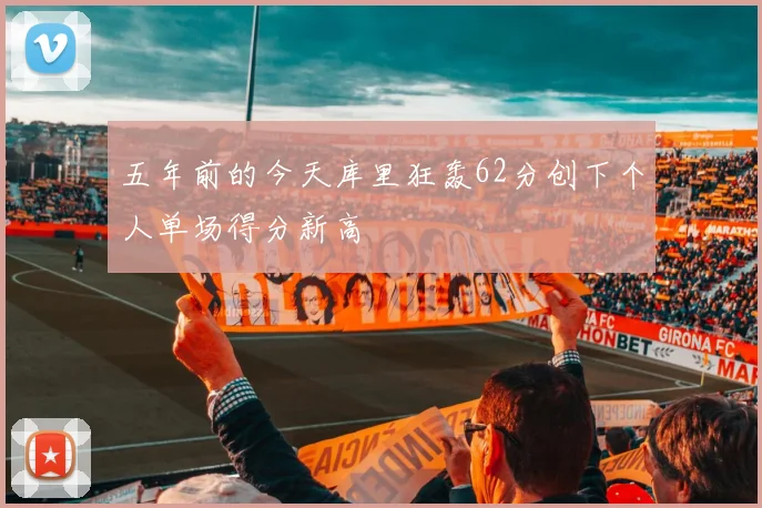 五年前的今天库里狂轰62分创下个人单场得分新高