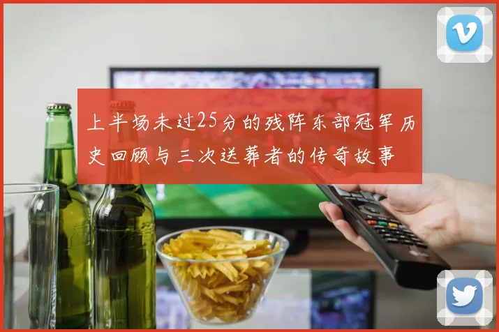 上半场未过25分的残阵东部冠军历史回顾与三次送葬者的传奇故事
