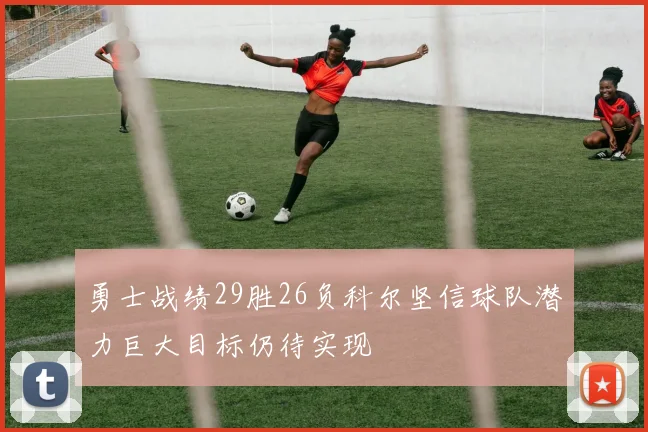 勇士战绩29胜26负科尔坚信球队潜力巨大目标仍待实现