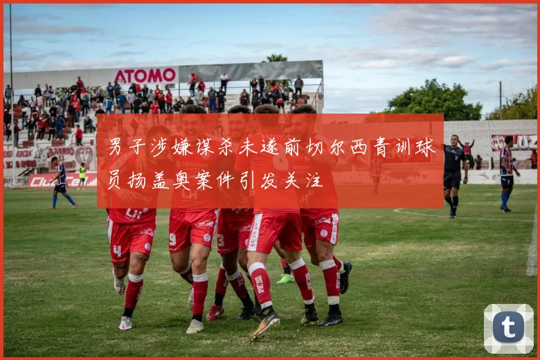 男子涉嫌谋杀未遂前切尔西青训球员扬盖奥案件引发关注