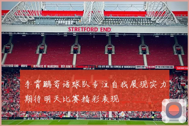 李霄鹏寄语球队专注自我展现实力期待明天比赛精彩表现