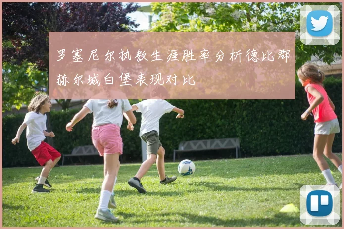 罗塞尼尔执教生涯胜率分析德比郡赫尔城白堡表现对比