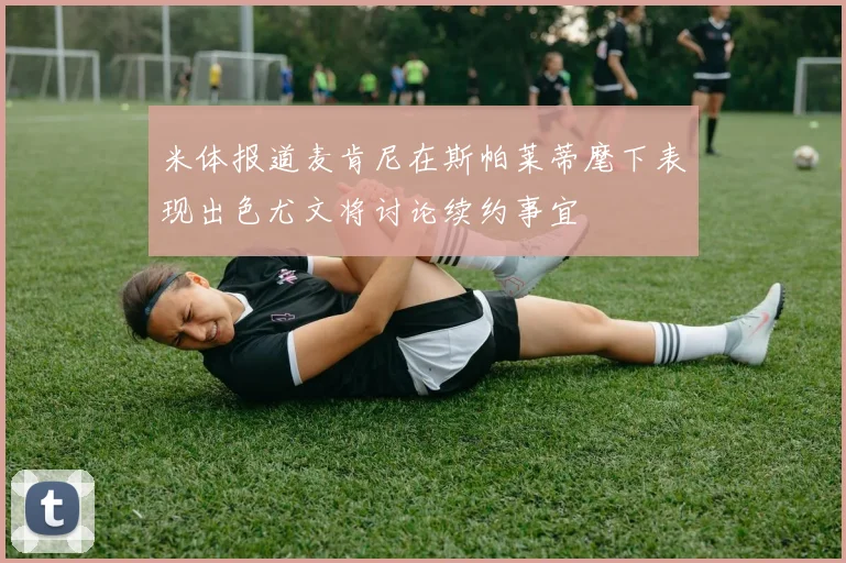 米体报道麦肯尼在斯帕莱蒂麾下表现出色尤文将讨论续约事宜