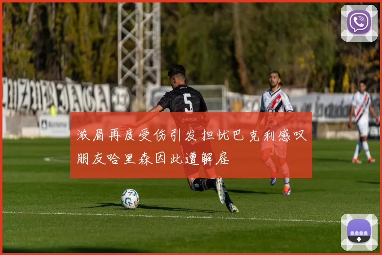 浓眉再度受伤引发担忧巴克利感叹朋友哈里森因此遭解雇