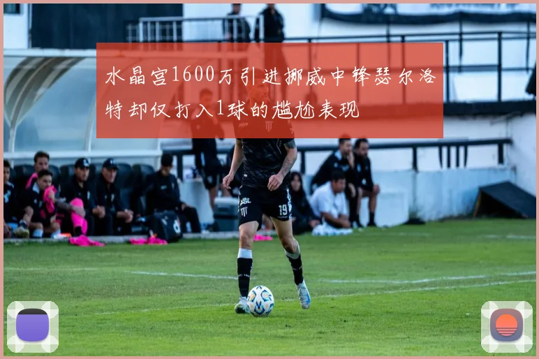 水晶宫1600万引进挪威中锋瑟尔洛特却仅打入1球的尴尬表现