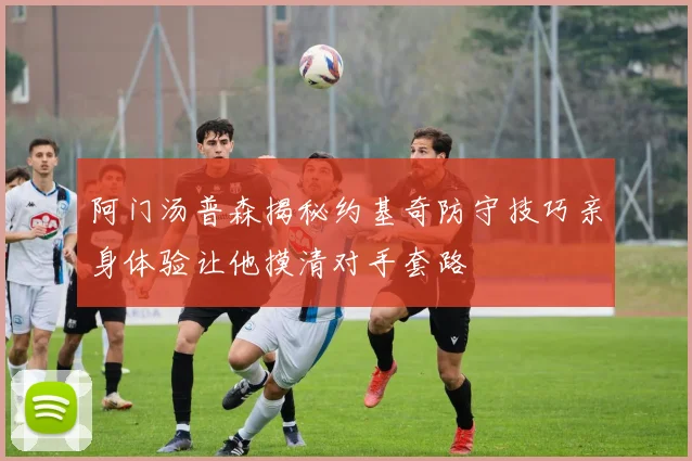 阿门汤普森揭秘约基奇防守技巧亲身体验让他摸清对手套路