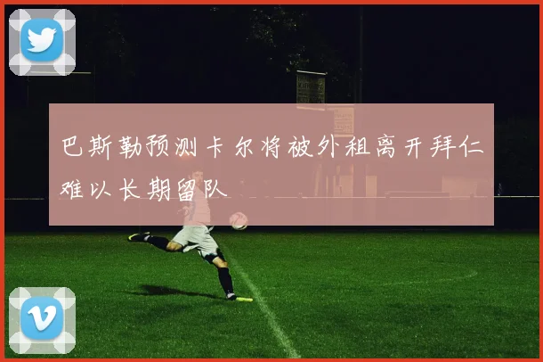 巴斯勒预测卡尔将被外租离开拜仁难以长期留队