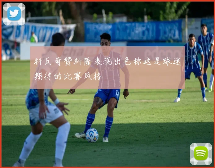 科瓦奇赞科隆表现出色称这是球迷期待的比赛风格