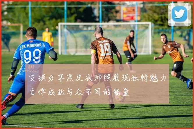 艾顿分享黑皮衣帅照展现独特魅力自律成就与众不同的能量