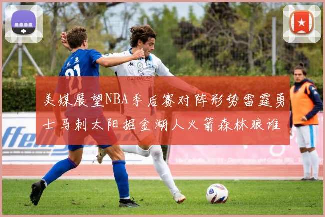 美媒展望NBA季后赛对阵形势雷霆勇士马刺太阳掘金湖人火箭森林狼谁能突围