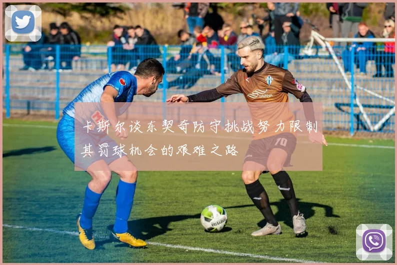 卡斯尔谈东契奇防守挑战努力限制其罚球机会的艰难之路