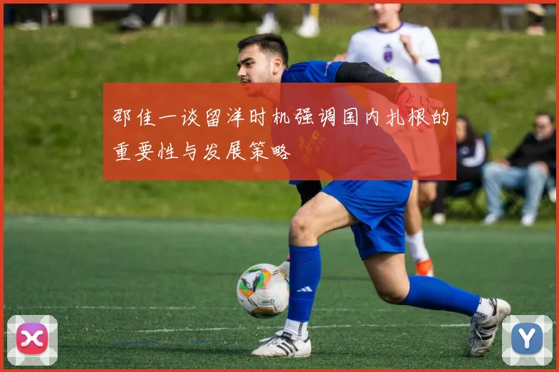 邵佳一谈留洋时机强调国内扎根的重要性与发展策略