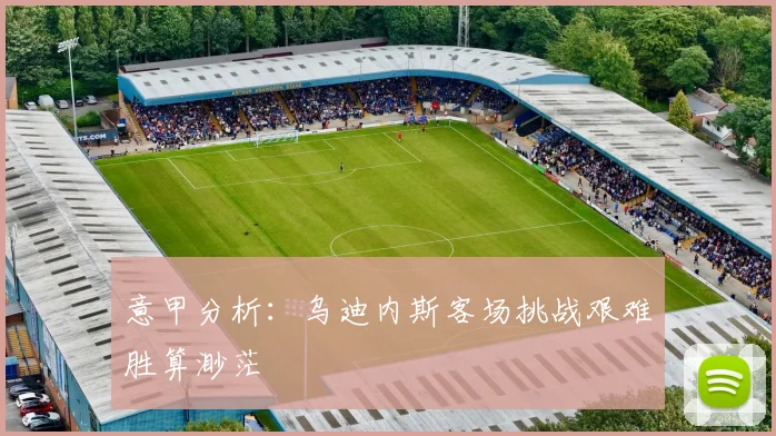 意甲分析：乌迪内斯客场挑战艰难胜算渺茫