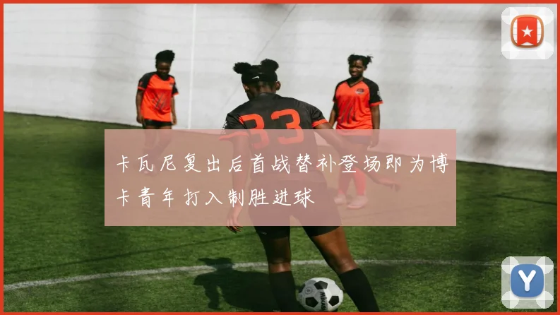 卡瓦尼复出后首战替补登场即为博卡青年打入制胜进球